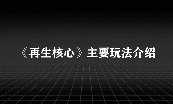 《再生核心》主要玩法介绍