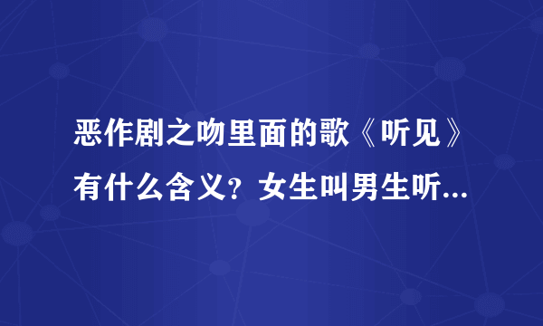 恶作剧之吻里面的歌《听见》有什么含义？女生叫男生听有什么意思？