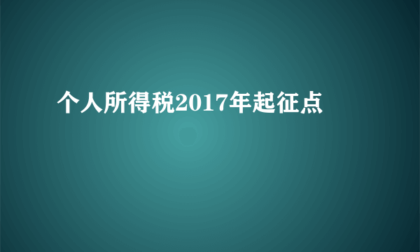 个人所得税2017年起征点