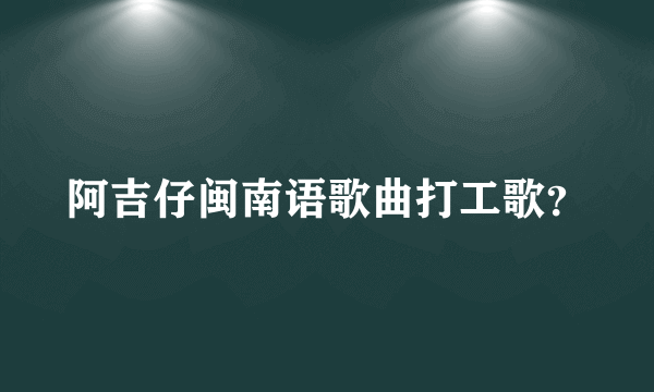 阿吉仔闽南语歌曲打工歌？