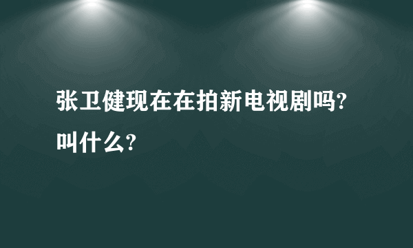 张卫健现在在拍新电视剧吗?叫什么?