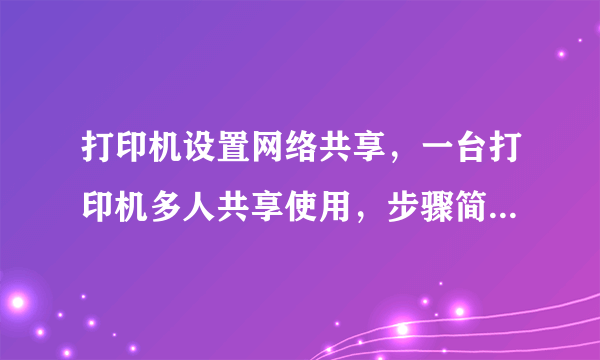 打印机设置网络共享，一台打印机多人共享使用，步骤简单（图解）