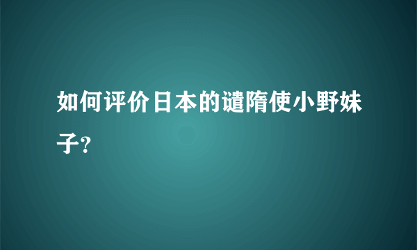 如何评价日本的谴隋使小野妹子？