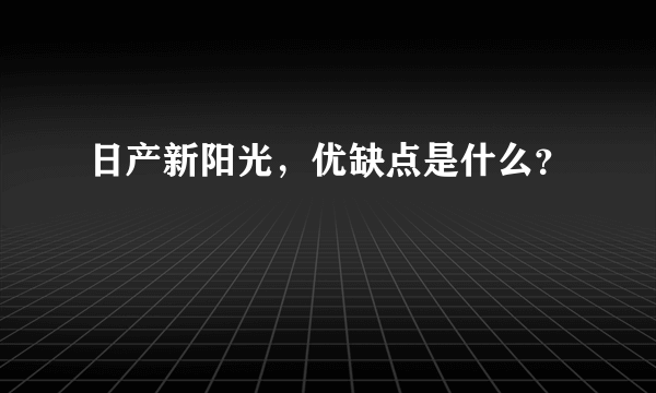 日产新阳光，优缺点是什么？