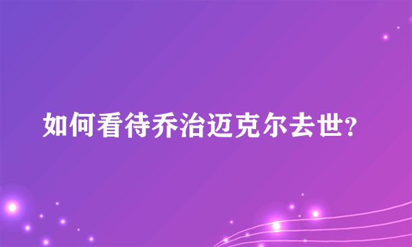 如何看待乔治迈克尔去世？