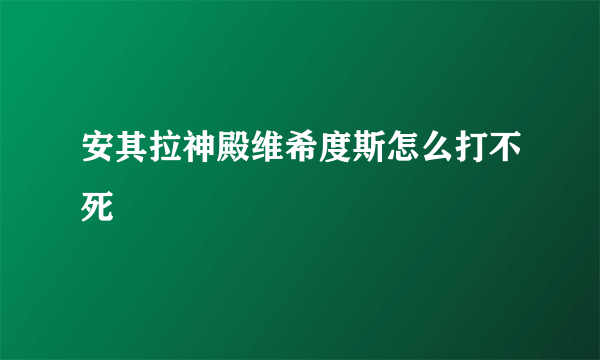 安其拉神殿维希度斯怎么打不死