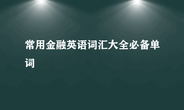 常用金融英语词汇大全必备单词