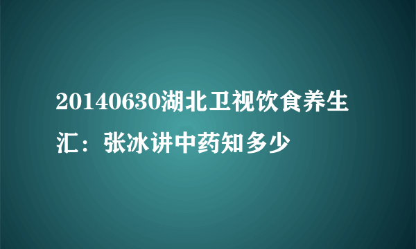 20140630湖北卫视饮食养生汇：张冰讲中药知多少