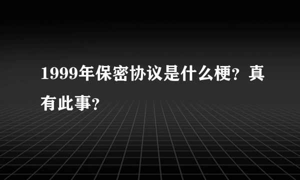 1999年保密协议是什么梗？真有此事？