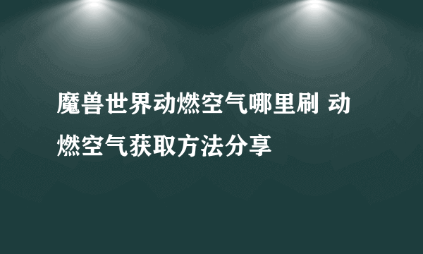 魔兽世界动燃空气哪里刷 动燃空气获取方法分享