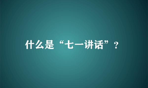 什么是“七一讲话”？