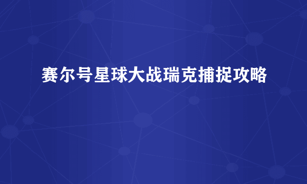 赛尔号星球大战瑞克捕捉攻略