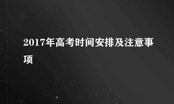 2017年高考时间安排及注意事项