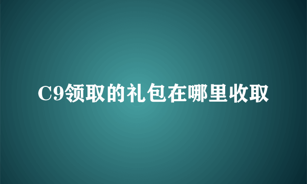 C9领取的礼包在哪里收取