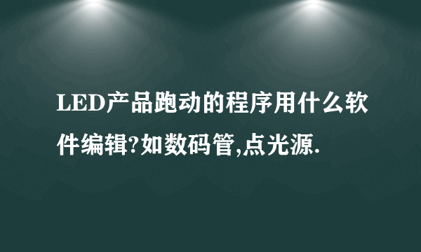 LED产品跑动的程序用什么软件编辑?如数码管,点光源.