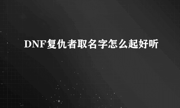 DNF复仇者取名字怎么起好听