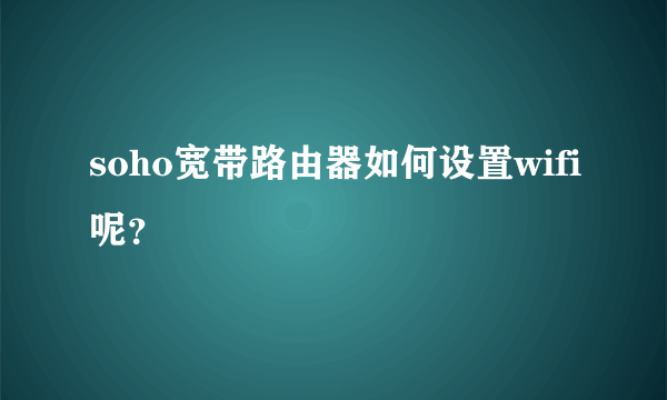 soho宽带路由器如何设置wifi呢？