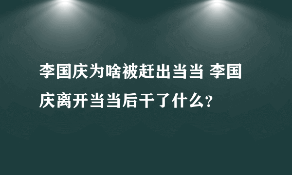 李国庆为啥被赶出当当 李国庆离开当当后干了什么？