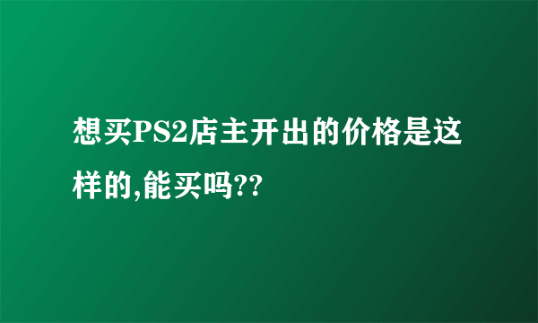 想买PS2店主开出的价格是这样的,能买吗??