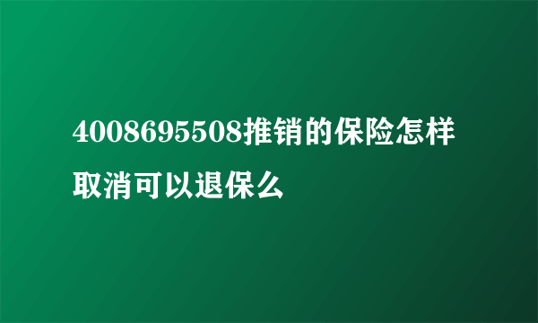 4008695508推销的保险怎样取消可以退保么