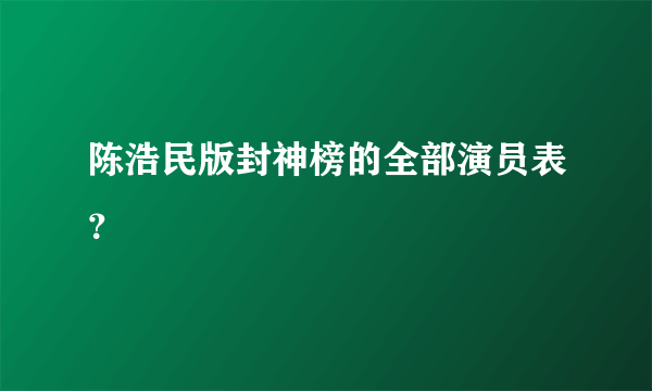 陈浩民版封神榜的全部演员表？