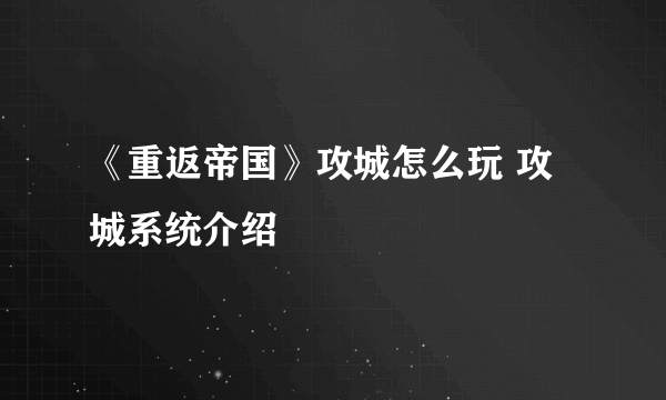 《重返帝国》攻城怎么玩 攻城系统介绍