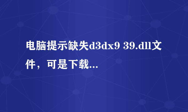 电脑提示缺失d3dx9 39.dll文件，可是下载之后出现了这个问题