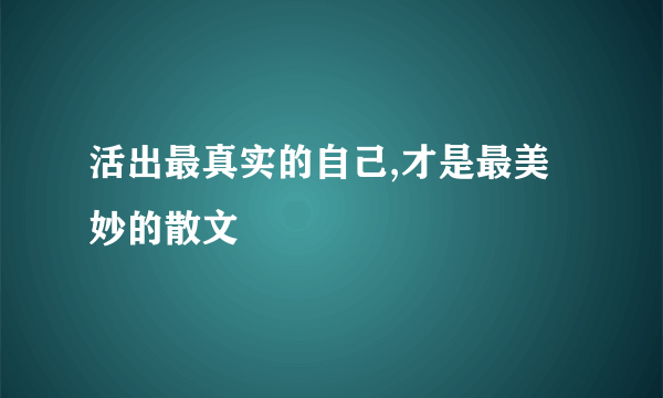 活出最真实的自己,才是最美妙的散文