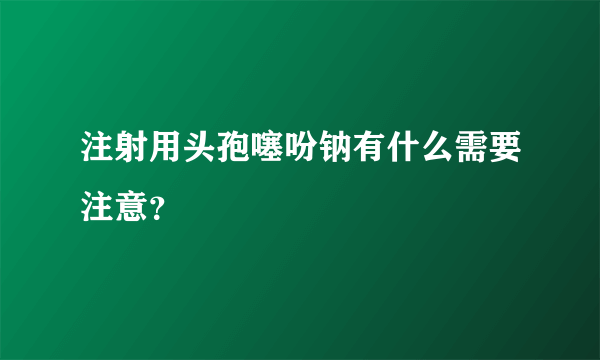 注射用头孢噻吩钠有什么需要注意？