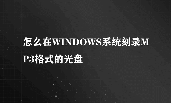 怎么在WINDOWS系统刻录MP3格式的光盘