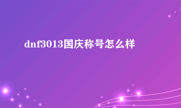 dnf3013国庆称号怎么样