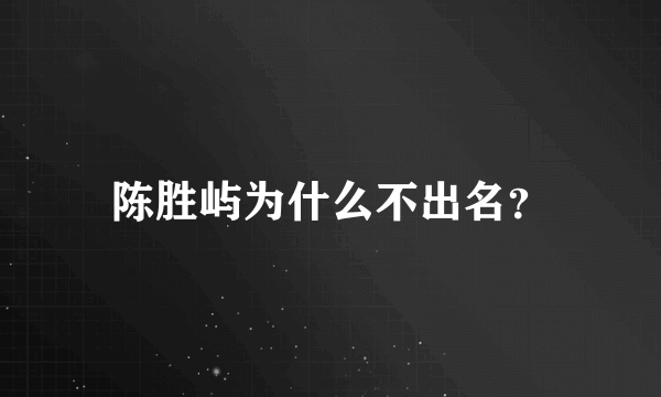 陈胜屿为什么不出名？