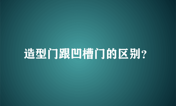 造型门跟凹槽门的区别？