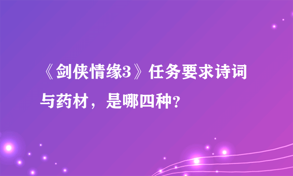 《剑侠情缘3》任务要求诗词与药材，是哪四种？