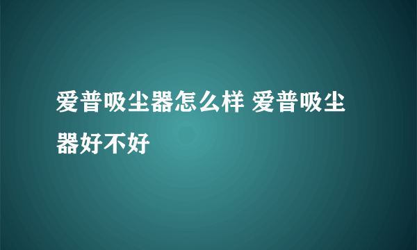 爱普吸尘器怎么样 爱普吸尘器好不好