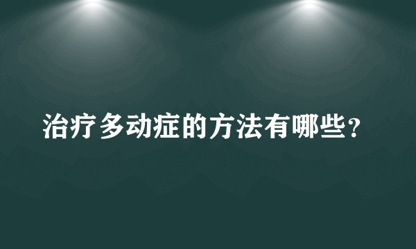 治疗多动症的方法有哪些？