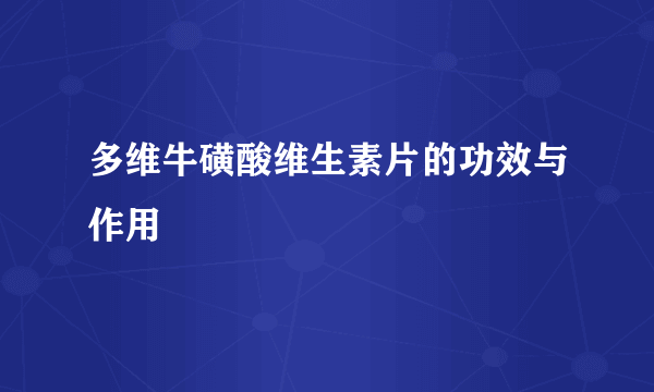 多维牛磺酸维生素片的功效与作用