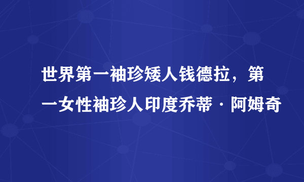 世界第一袖珍矮人钱德拉，第一女性袖珍人印度乔蒂·阿姆奇