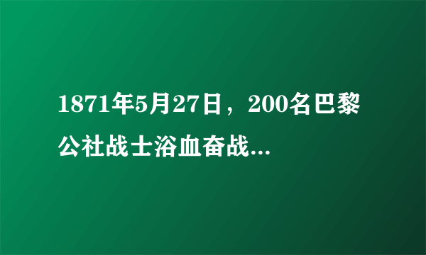 1871年5月27日，200名巴黎公社战士浴血奋战，最后一批战士被敌人围堵在一堵墙边，最后全部壮烈牺牲。28日，巴黎全部被凡尔赛军队占领，至此，震撼资本主义世界的巴黎公社结束了。以下关于巴黎公社的认识正确的是（　　）A.使社会主义制度由理想变成现实B.标志着无产阶级第一次登上了政治舞台C.丰富了马克思主义的传承D.是人类历史上第一次获得胜利的社会主义革命