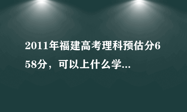 2011年福建高考理科预估分658分，可以上什么学校啊？本一线多少啊？