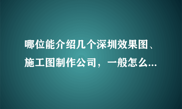 哪位能介绍几个深圳效果图、施工图制作公司，一般怎么收费的？