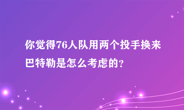 你觉得76人队用两个投手换来巴特勒是怎么考虑的？