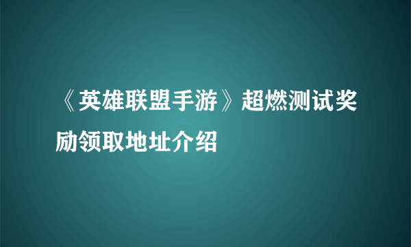 《英雄联盟手游》超燃测试奖励领取地址介绍