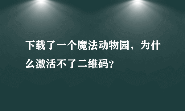 下载了一个魔法动物园，为什么激活不了二维码？