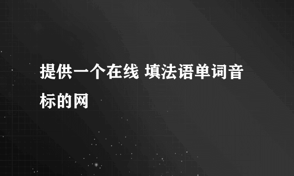 提供一个在线 填法语单词音标的网