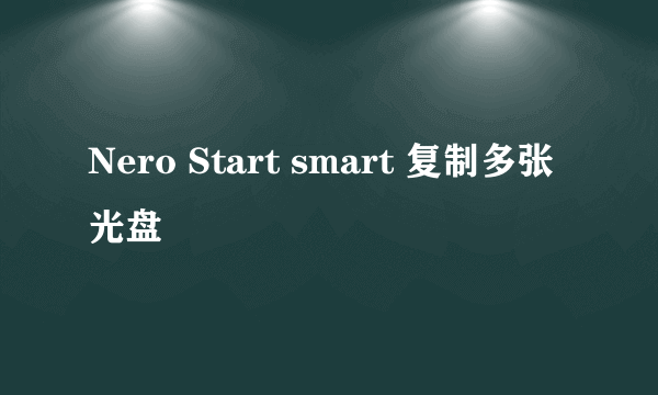 Nero Start smart 复制多张光盘