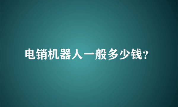 电销机器人一般多少钱？