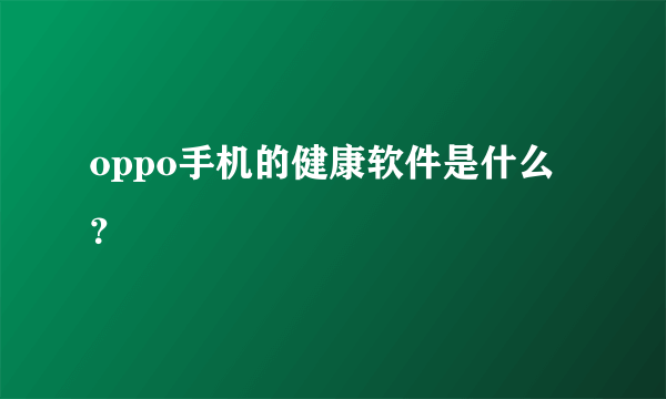 oppo手机的健康软件是什么？