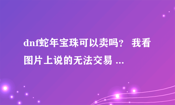 dnf蛇年宝珠可以卖吗？ 我看图片上说的无法交易 怎么弄啊？