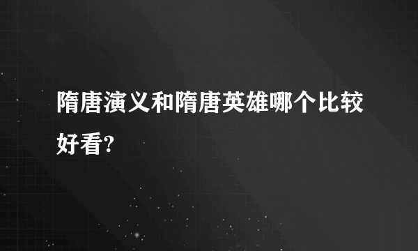 隋唐演义和隋唐英雄哪个比较好看?